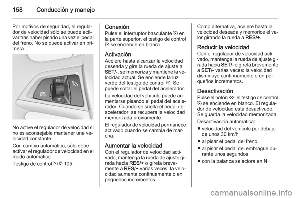 OPEL MERIVA 2014.5 Manual de Instrucciones (in Spanish) 158Conducción y manejo
Por motivos de seguridad, el regula‐
dor de velocidad sólo se puede acti‐
var tras haber pisado una vez el pedal
del freno. No se puede activar en pri‐ mera.
No active e OPEL MERIVA 2014.5 Manual de Instrucciones (in Spanish) 158Conducción y manejo
Por motivos de seguridad, el regula‐
dor de velocidad sólo se puede acti‐
var tras haber pisado una vez el pedal
del freno. No se puede activar en pri‐ mera.
No active e