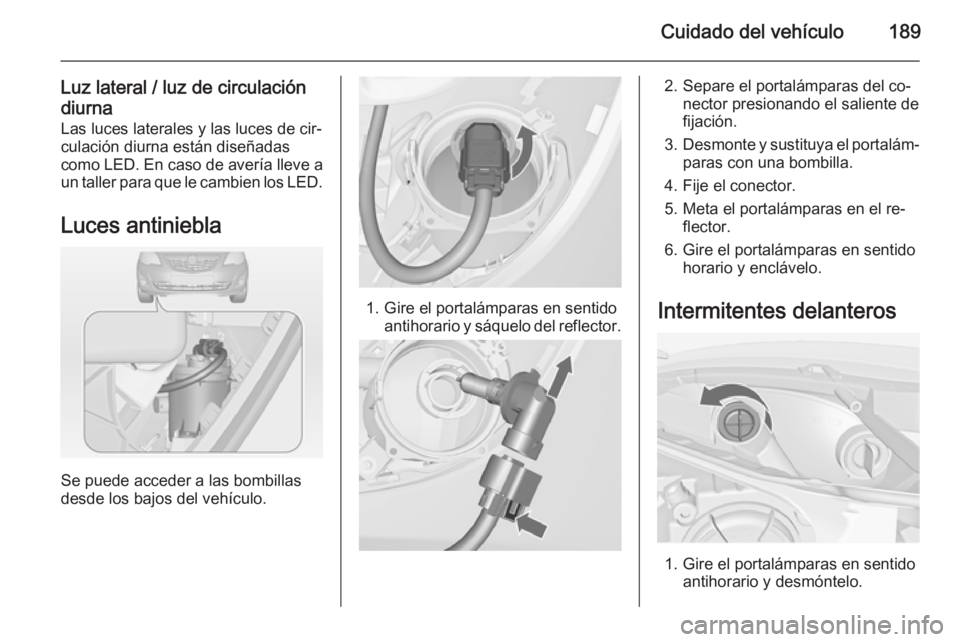 OPEL MERIVA 2014.5  Manual de Instrucciones (in Spanish) Cuidado del vehículo189
Luz lateral / luz de circulacióndiurna Las luces laterales y las luces de cir‐
culación diurna están diseñadas
como LED. En caso de avería lleve a
un taller para que le