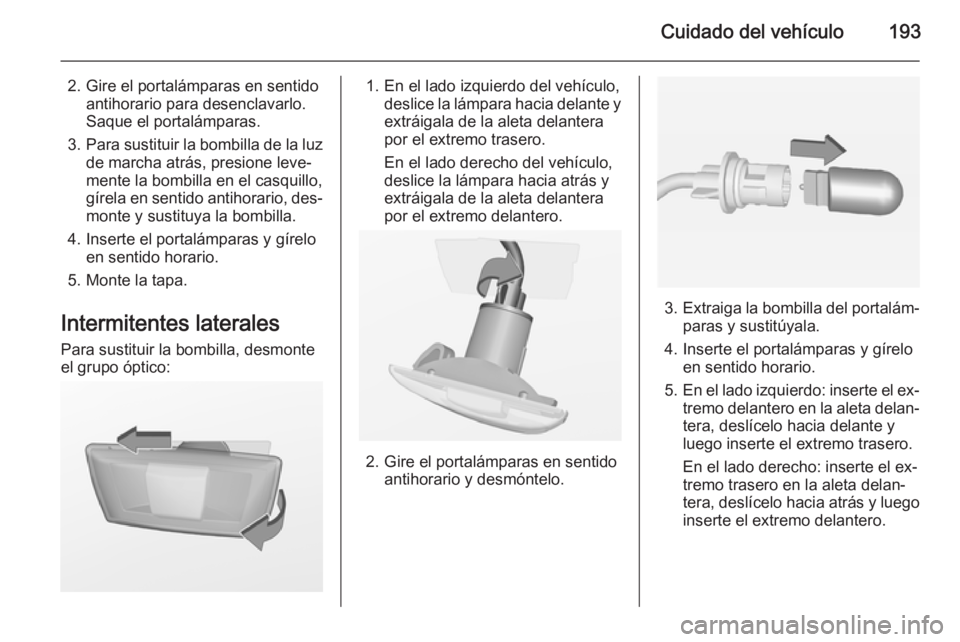 OPEL MERIVA 2014.5  Manual de Instrucciones (in Spanish) Cuidado del vehículo193
2. Gire el portalámparas en sentidoantihorario para desenclavarlo.
Saque el portalámparas.
3. Para sustituir la bombilla de la luz
de marcha atrás, presione leve‐
mente l
