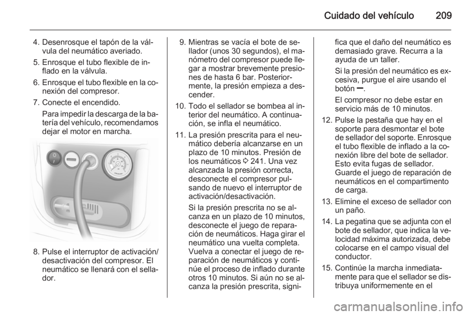 OPEL MERIVA 2014.5  Manual de Instrucciones (in Spanish) Cuidado del vehículo209
4. Desenrosque el tapón de la vál‐vula del neumático averiado.
5. Enrosque el tubo flexible de in‐ flado en la válvula.
6. Enrosque el tubo flexible en la co‐
nexió