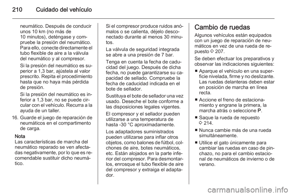 OPEL MERIVA 2014.5  Manual de Instrucciones (in Spanish) 210Cuidado del vehículo
neumático. Después de conducir
unos 10 km (no más de
10 minutos), deténgase y com‐
pruebe la presión del neumático.
Para ello, conecte directamente el
tubo flexible de