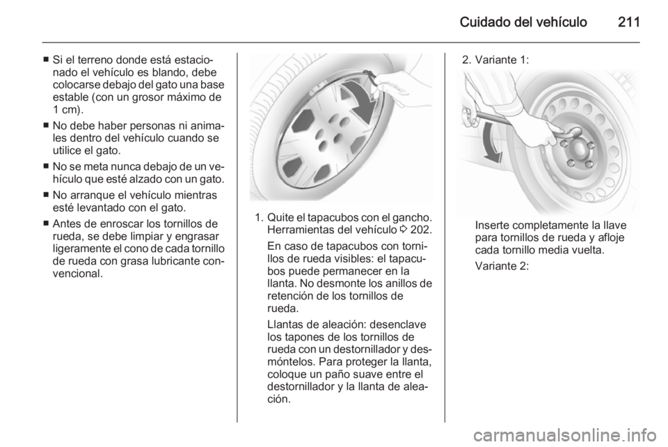 OPEL MERIVA 2014.5  Manual de Instrucciones (in Spanish) Cuidado del vehículo211
■ Si el terreno donde está estacio‐nado el vehículo es blando, debe
colocarse debajo del gato una base
estable (con un grosor máximo de
1 cm).
■ No debe haber persona