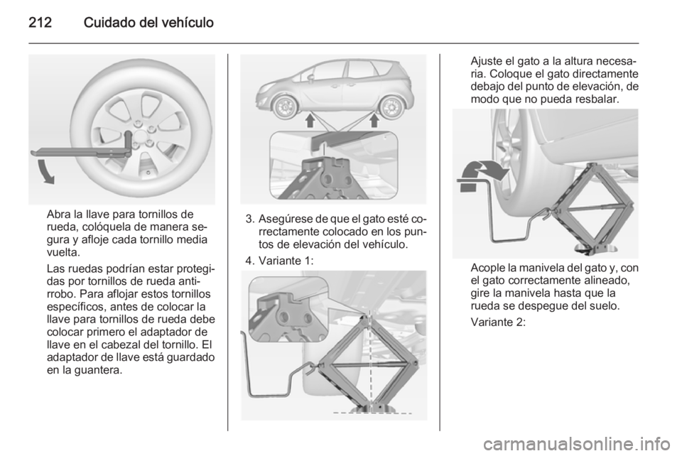 OPEL MERIVA 2014.5  Manual de Instrucciones (in Spanish) 212Cuidado del vehículo
Abra la llave para tornillos de
rueda, colóquela de manera se‐
gura y afloje cada tornillo media
vuelta.
Las ruedas podrían estar protegi‐
das por tornillos de rueda ant