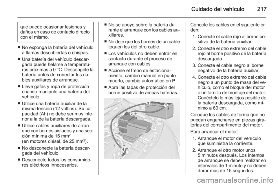 OPEL MERIVA 2014.5  Manual de Instrucciones (in Spanish) Cuidado del vehículo217que puede ocasionar lesiones y
daños en caso de contacto directo con el mismo.
■ No exponga la batería del vehículo
a llamas descubiertas o chispas.
■ Una batería del v