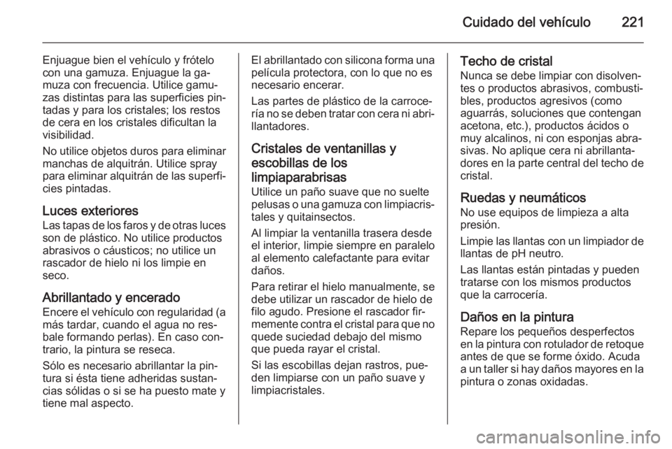OPEL MERIVA 2014.5  Manual de Instrucciones (in Spanish) Cuidado del vehículo221
Enjuague bien el vehículo y frótelo
con una gamuza. Enjuague la ga‐
muza con frecuencia. Utilice gamu‐
zas distintas para las superficies pin‐
tadas y para los cristal