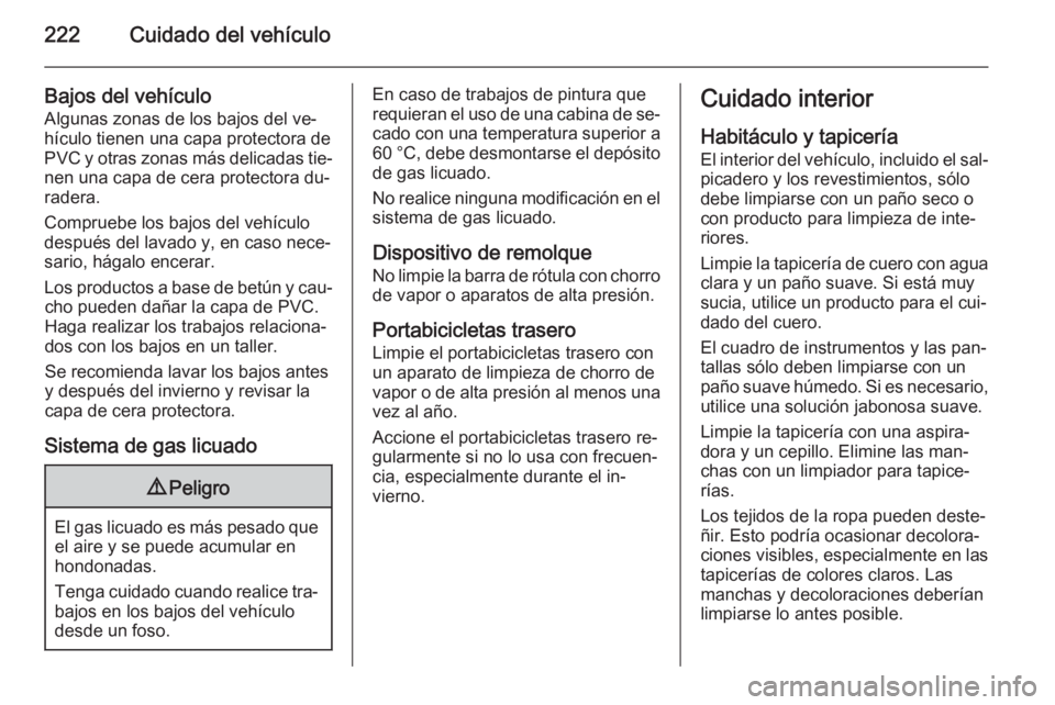 OPEL MERIVA 2014.5  Manual de Instrucciones (in Spanish) 222Cuidado del vehículo
Bajos del vehículoAlgunas zonas de los bajos del ve‐
hículo tienen una capa protectora de
PVC y otras zonas más delicadas tie‐
nen una capa de cera protectora du‐
rad