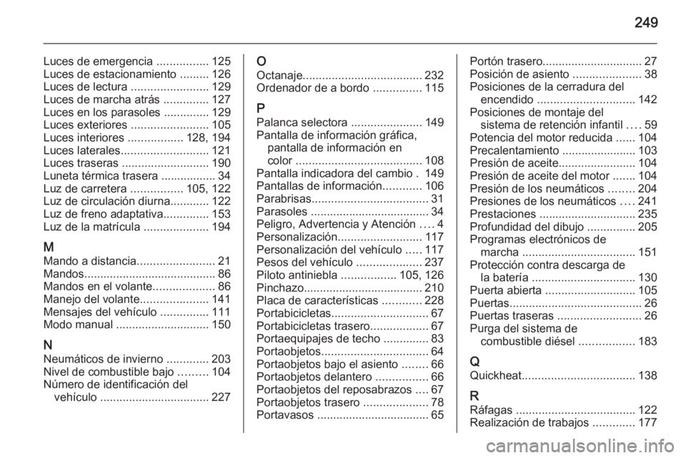 OPEL MERIVA 2014.5  Manual de Instrucciones (in Spanish) 249
Luces de emergencia ................125
Luces de estacionamiento  .........126
Luces de lectura  ........................129
Luces de marcha atrás  ..............127
Luces en los parasoles  .....