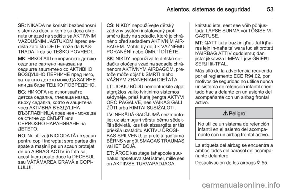 OPEL MERIVA 2014.5 Manual de Instrucciones (in Spanish) Asientos, sistemas de seguridad53
SR: NIKADA ne koristiti bezbednosni
sistem za decu u kome su deca okre‐
nuta unazad na sedištu sa AKTIVNIM VAZDUŠNIM JASTUKOM ispred se‐
dišta zato što DETE m OPEL MERIVA 2014.5 Manual de Instrucciones (in Spanish) Asientos, sistemas de seguridad53
SR: NIKADA ne koristiti bezbednosni
sistem za decu u kome su deca okre‐
nuta unazad na sedištu sa AKTIVNIM VAZDUŠNIM JASTUKOM ispred se‐
dišta zato što DETE m