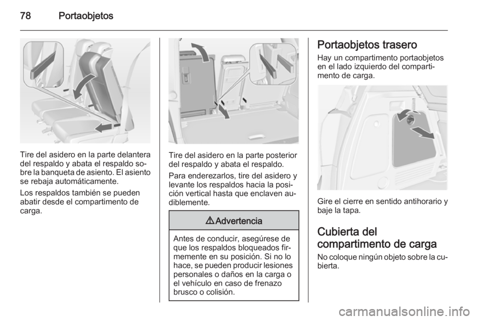 OPEL MERIVA 2014.5  Manual de Instrucciones (in Spanish) 78Portaobjetos
Tire del asidero en la parte delantera
del respaldo y abata el respaldo so‐
bre la banqueta de asiento. El asiento
se rebaja automáticamente.
Los respaldos también se pueden
abatir 