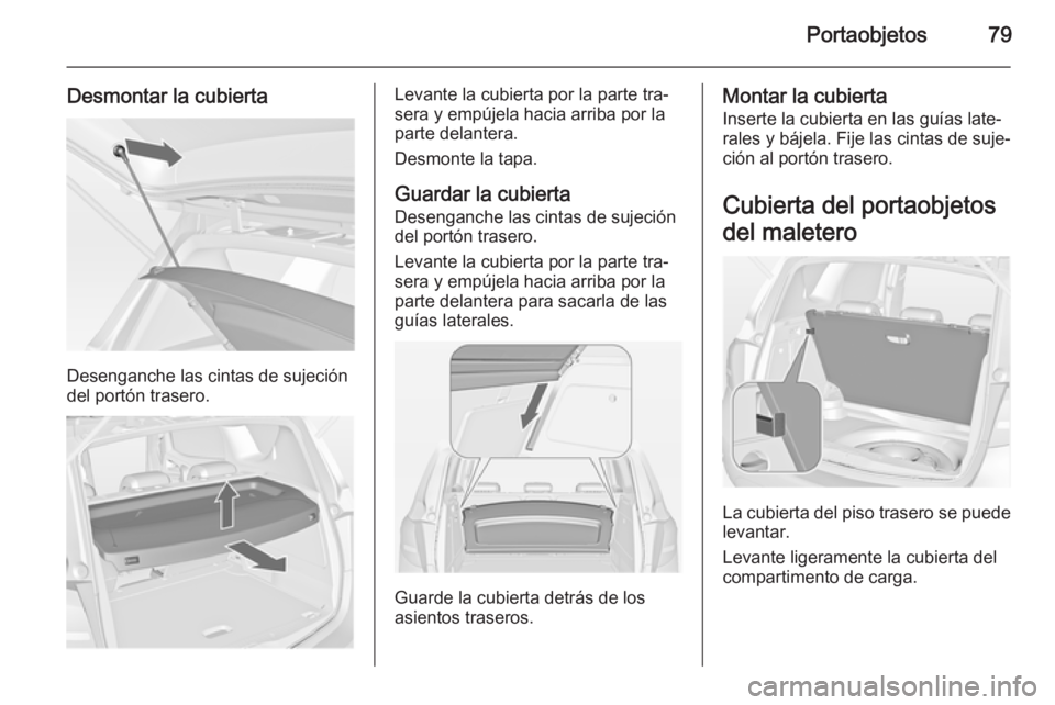 OPEL MERIVA 2014.5  Manual de Instrucciones (in Spanish) Portaobjetos79
Desmontar la cubierta
Desenganche las cintas de sujeción
del portón trasero.
Levante la cubierta por la parte tra‐
sera y empújela hacia arriba por la
parte delantera.
Desmonte la 