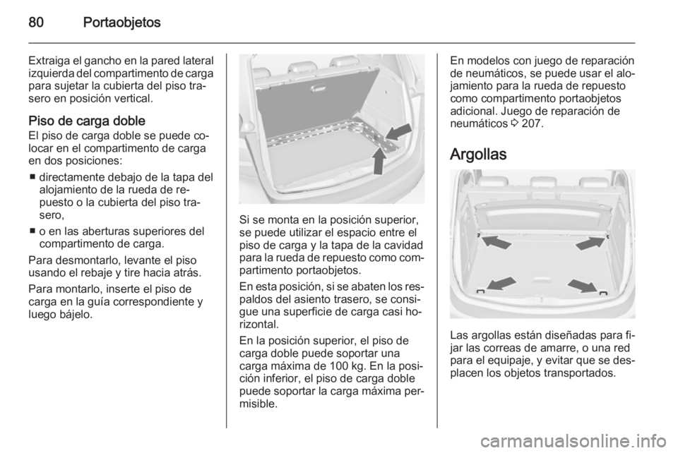 OPEL MERIVA 2014.5  Manual de Instrucciones (in Spanish) 80Portaobjetos
Extraiga el gancho en la pared lateralizquierda del compartimento de carga
para sujetar la cubierta del piso tra‐ sero en posición vertical.
Piso de carga doble
El piso de carga dobl