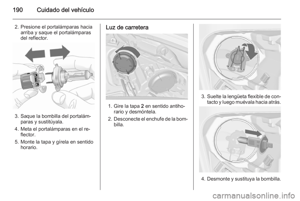 OPEL MERIVA 2015  Manual de Instrucciones (in Spanish) 190Cuidado del vehículo
2. Presione el portalámparas haciaarriba y saque el portalámparas
del reflector.
3. Saque la bombilla del portalám‐ paras y sustitúyala.
4. Meta el portalámparas en el 