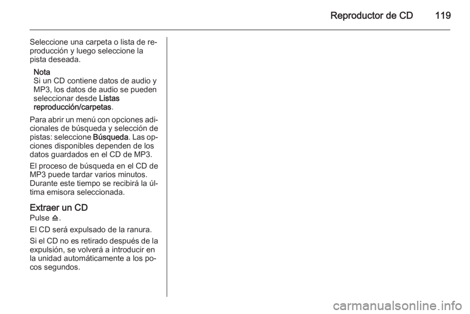 OPEL MERIVA 2015.5  Manual de infoentretenimiento (in Spanish) Reproductor de CD119
Seleccione una carpeta o lista de re‐
producción y luego seleccione la pista deseada.
Nota
Si un CD contiene datos de audio y
MP3, los datos de audio se pueden
seleccionar desd