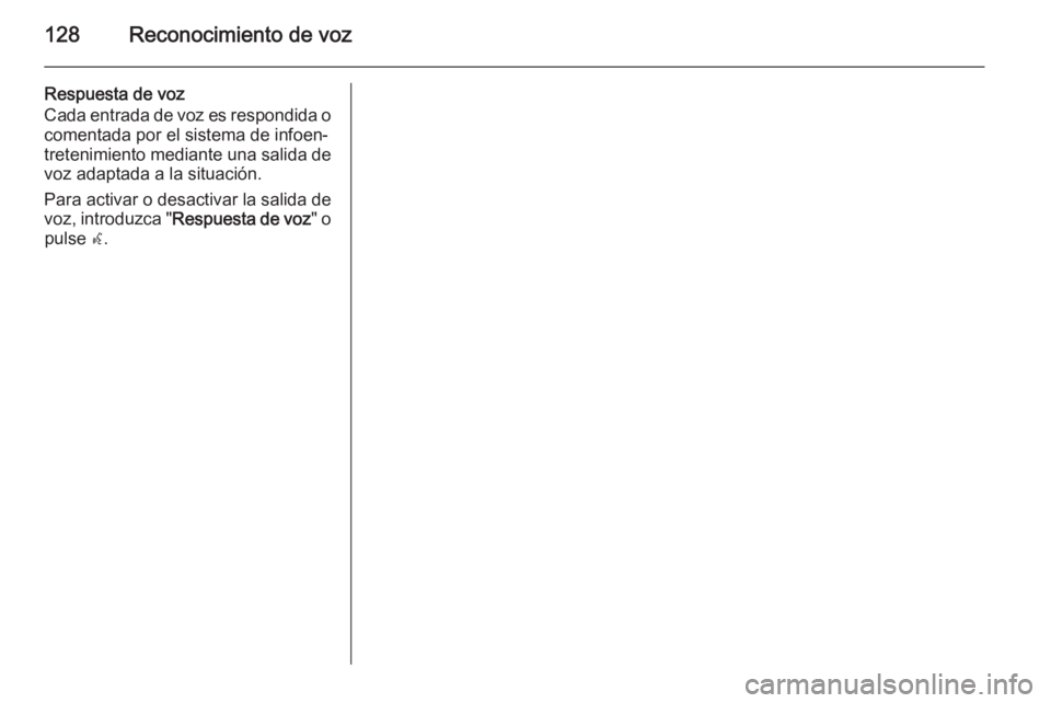 OPEL MERIVA 2015.5  Manual de infoentretenimiento (in Spanish) 128Reconocimiento de voz
Respuesta de voz
Cada entrada de voz es respondida o comentada por el sistema de infoen‐
tretenimiento mediante una salida de
voz adaptada a la situación.
Para activar o de