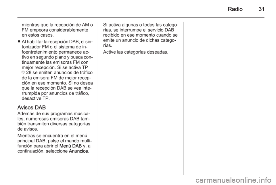 OPEL MERIVA 2015.5  Manual de infoentretenimiento (in Spanish) Radio31
mientras que la recepción de AM o
FM empeora considerablemente en estos casos.
■ Al habilitar la recepción DAB, el sin‐
tonizador FM o el sistema de in‐
foentretenimiento permanece ac