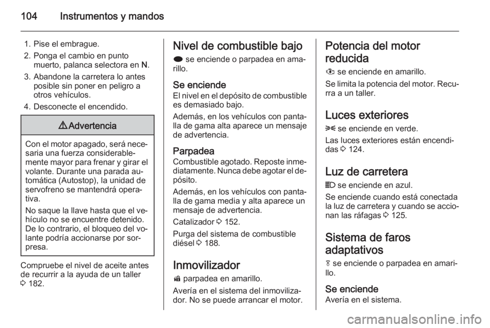 OPEL MERIVA 2015.5 Manual de Instrucciones (in Spanish) 104Instrumentos y mandos
1. Pise el embrague.
2. Ponga el cambio en punto muerto, palanca selectora en N.
3. Abandone la carretera lo antes posible sin poner en peligro a
otros vehículos.
4. Descone OPEL MERIVA 2015.5 Manual de Instrucciones (in Spanish) 104Instrumentos y mandos
1. Pise el embrague.
2. Ponga el cambio en punto muerto, palanca selectora en N.
3. Abandone la carretera lo antes posible sin poner en peligro a
otros vehículos.
4. Descone