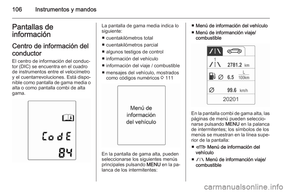 OPEL MERIVA 2015.5 Manual de Instrucciones (in Spanish) 106Instrumentos y mandosPantallas de
información
Centro de información delconductor
El centro de información del conduc‐
tor (DIC) se encuentra en el cuadro de instrumentos entre el velocímetroy OPEL MERIVA 2015.5 Manual de Instrucciones (in Spanish) 106Instrumentos y mandosPantallas de
información
Centro de información delconductor
El centro de información del conduc‐
tor (DIC) se encuentra en el cuadro de instrumentos entre el velocímetroy