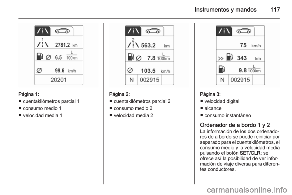 OPEL MERIVA 2015.5  Manual de Instrucciones (in Spanish) Instrumentos y mandos117
Página 1:■ cuentakilómetros parcial 1
■ consumo medio 1
■ velocidad media 1Página 2: ■ cuentakilómetros parcial 2
■ consumo medio 2
■ velocidad media 2Página 