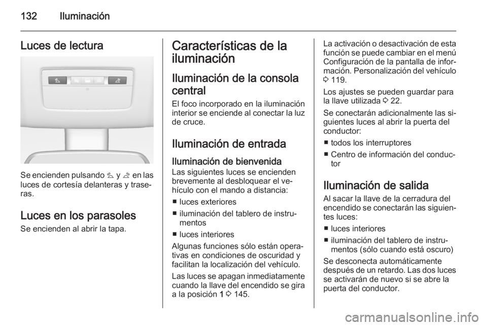 OPEL MERIVA 2015.5  Manual de Instrucciones (in Spanish) 132IluminaciónLuces de lectura
Se encienden pulsando s y t  en las
luces de cortesía delanteras y trase‐
ras.
Luces en los parasolesSe encienden al abrir la tapa.
Características de la
iluminaci