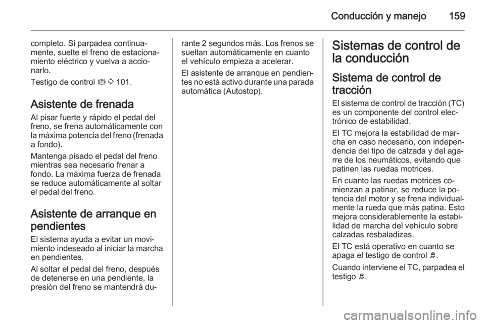 OPEL MERIVA 2015.5 Manual de Instrucciones (in Spanish) Conducción y manejo159
completo. Si parpadea continua‐
mente, suelte el freno de estaciona‐
miento eléctrico y vuelva a accio‐
narlo.
Testigo de control m 3 101.
Asistente de frenada
Al pisa OPEL MERIVA 2015.5 Manual de Instrucciones (in Spanish) Conducción y manejo159
completo. Si parpadea continua‐
mente, suelte el freno de estaciona‐
miento eléctrico y vuelva a accio‐
narlo.
Testigo de control m 3 101.
Asistente de frenada
Al pisa