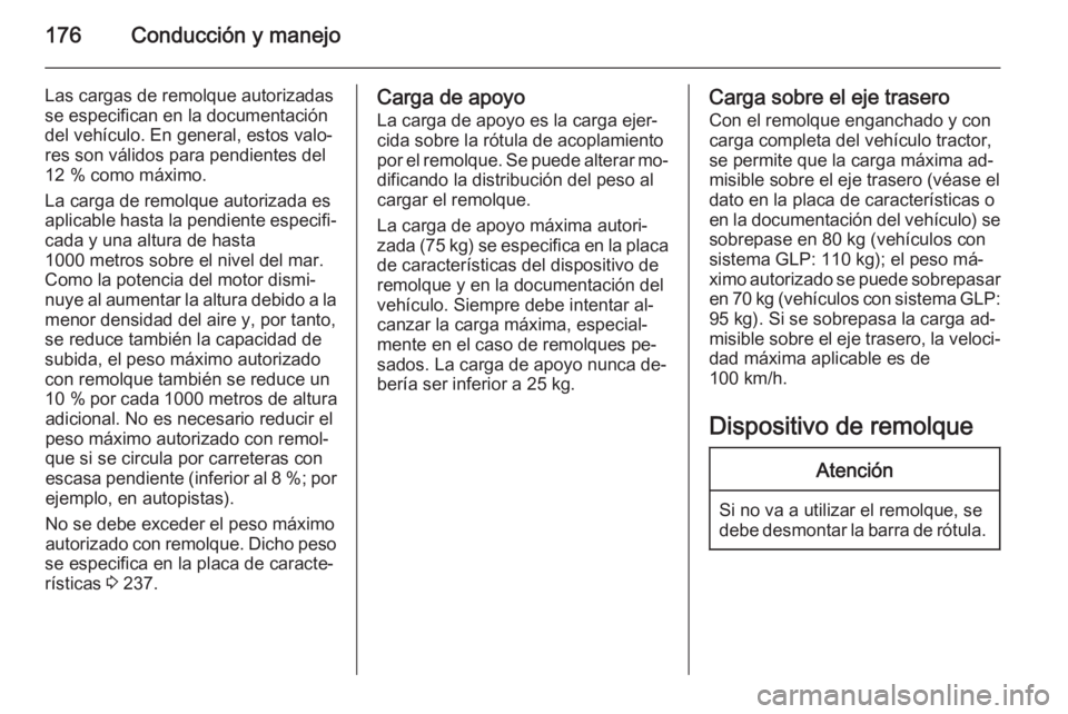 OPEL MERIVA 2015.5 Manual de Instrucciones (in Spanish) 176Conducción y manejo
Las cargas de remolque autorizadas
se especifican en la documentación
del vehículo. En general, estos valo‐
res son válidos para pendientes del
12 % como máximo.
La carga OPEL MERIVA 2015.5 Manual de Instrucciones (in Spanish) 176Conducción y manejo
Las cargas de remolque autorizadas
se especifican en la documentación
del vehículo. En general, estos valo‐
res son válidos para pendientes del
12 % como máximo.
La carga