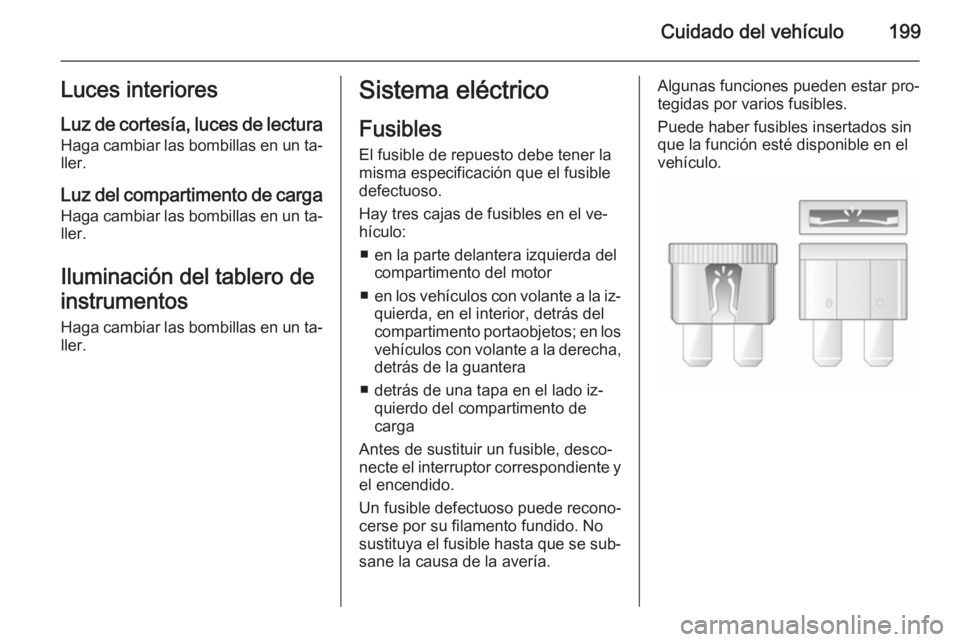OPEL MERIVA 2015.5 Manual de Instrucciones (in Spanish) Cuidado del vehículo199Luces interioresLuz de cortesía, luces de lectura
Haga cambiar las bombillas en un ta‐
ller.
Luz del compartimento de carga
Haga cambiar las bombillas en un ta‐ ller.
Ilum OPEL MERIVA 2015.5 Manual de Instrucciones (in Spanish) Cuidado del vehículo199Luces interioresLuz de cortesía, luces de lectura
Haga cambiar las bombillas en un ta‐
ller.
Luz del compartimento de carga
Haga cambiar las bombillas en un ta‐ ller.
Ilum