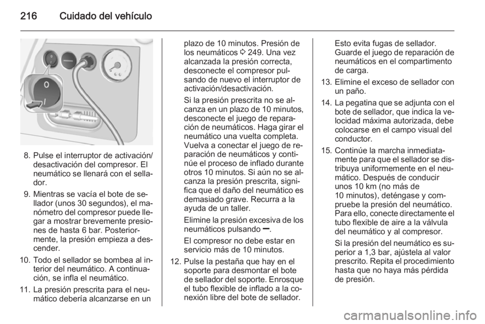 OPEL MERIVA 2015.5 Manual de Instrucciones (in Spanish) 216Cuidado del vehículo
8. Pulse el interruptor de activación/desactivación del compresor. El
neumático se llenará con el sella‐
dor.
9. Mientras se vacía el bote de se‐ llador (unos 30 seg OPEL MERIVA 2015.5 Manual de Instrucciones (in Spanish) 216Cuidado del vehículo
8. Pulse el interruptor de activación/desactivación del compresor. El
neumático se llenará con el sella‐
dor.
9. Mientras se vacía el bote de se‐ llador (unos 30 seg