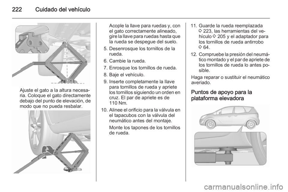 OPEL MERIVA 2015.5 Manual de Instrucciones (in Spanish) 222Cuidado del vehículo
Ajuste el gato a la altura necesa‐
ria. Coloque el gato directamente
debajo del punto de elevación, de
modo que no pueda resbalar.
Acople la llave para ruedas y, con
el gat OPEL MERIVA 2015.5 Manual de Instrucciones (in Spanish) 222Cuidado del vehículo
Ajuste el gato a la altura necesa‐
ria. Coloque el gato directamente
debajo del punto de elevación, de
modo que no pueda resbalar.
Acople la llave para ruedas y, con
el gat