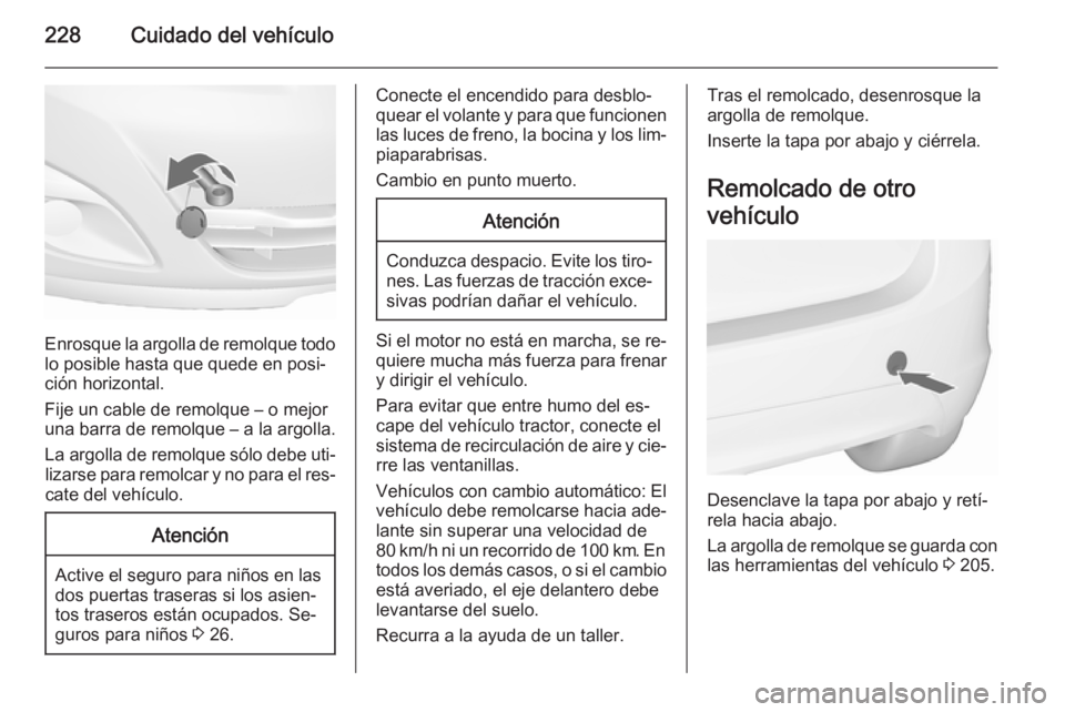 OPEL MERIVA 2015.5 Manual de Instrucciones (in Spanish) 228Cuidado del vehículo
Enrosque la argolla de remolque todolo posible hasta que quede en posi‐
ción horizontal.
Fije un cable de remolque – o mejor
una barra de remolque – a la argolla.
La ar OPEL MERIVA 2015.5 Manual de Instrucciones (in Spanish) 228Cuidado del vehículo
Enrosque la argolla de remolque todolo posible hasta que quede en posi‐
ción horizontal.
Fije un cable de remolque – o mejor
una barra de remolque – a la argolla.
La ar