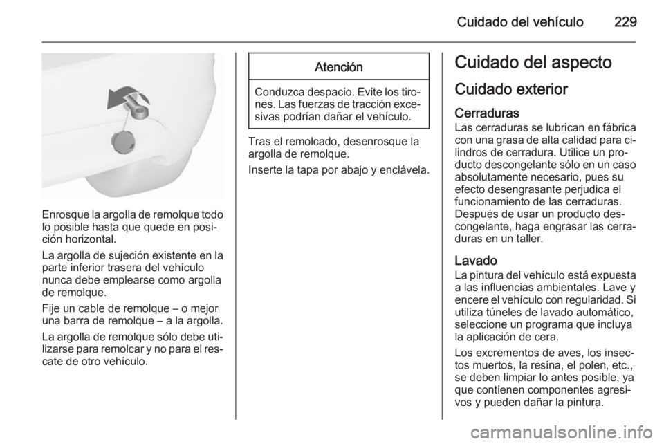 OPEL MERIVA 2015.5 Manual de Instrucciones (in Spanish) Cuidado del vehículo229
Enrosque la argolla de remolque todolo posible hasta que quede en posi‐
ción horizontal.
La argolla de sujeción existente en la
parte inferior trasera del vehículo
nunca OPEL MERIVA 2015.5 Manual de Instrucciones (in Spanish) Cuidado del vehículo229
Enrosque la argolla de remolque todolo posible hasta que quede en posi‐
ción horizontal.
La argolla de sujeción existente en la
parte inferior trasera del vehículo
nunca