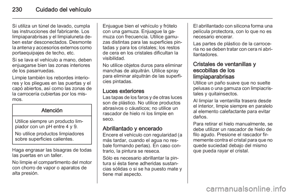 OPEL MERIVA 2015.5 Manual de Instrucciones (in Spanish) 230Cuidado del vehículo
Si utiliza un túnel de lavado, cumpla
las instrucciones del fabricante. Los
limpiaparabrisas y el limpialuneta de‐
ben estar desconectados. Desmonte la antena y accesorios OPEL MERIVA 2015.5 Manual de Instrucciones (in Spanish) 230Cuidado del vehículo
Si utiliza un túnel de lavado, cumpla
las instrucciones del fabricante. Los
limpiaparabrisas y el limpialuneta de‐
ben estar desconectados. Desmonte la antena y accesorios