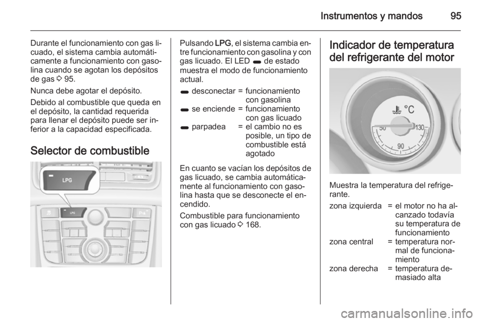 OPEL MERIVA 2015.5 Manual de Instrucciones (in Spanish) Instrumentos y mandos95
Durante el funcionamiento con gas li‐
cuado, el sistema cambia automáti‐
camente a funcionamiento con gaso‐
lina cuando se agotan los depósitos
de gas 3 95.
Nunca debe OPEL MERIVA 2015.5 Manual de Instrucciones (in Spanish) Instrumentos y mandos95
Durante el funcionamiento con gas li‐
cuado, el sistema cambia automáti‐
camente a funcionamiento con gaso‐
lina cuando se agotan los depósitos
de gas 3 95.
Nunca debe
