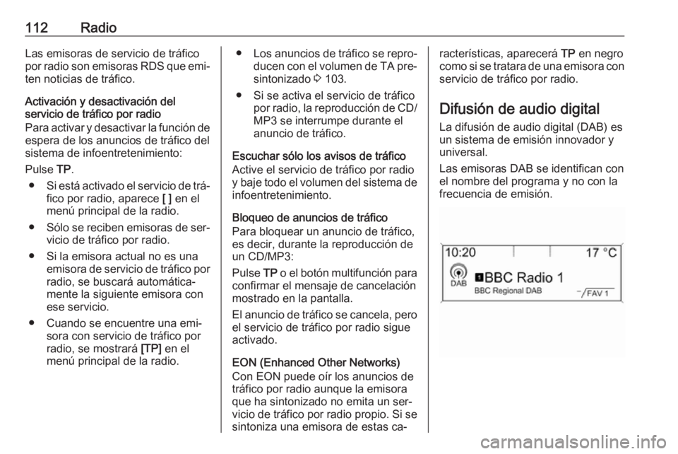 OPEL MERIVA 2016  Manual de infoentretenimiento (in Spanish) 112RadioLas emisoras de servicio de tráfico
por radio son emisoras RDS que emi‐
ten noticias de tráfico.
Activación y desactivación del
servicio de tráfico por radio
Para activar y desactivar l