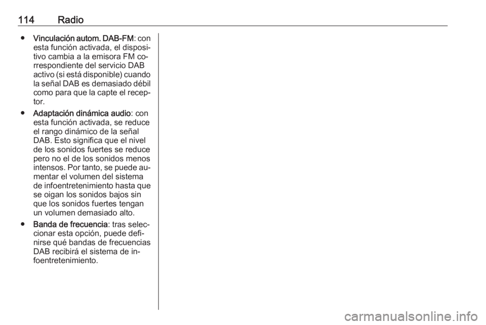 OPEL MERIVA 2016  Manual de infoentretenimiento (in Spanish) 114Radio●Vinculación autom. DAB-FM : con
esta función activada, el disposi‐ tivo cambia a la emisora FM co‐
rrespondiente del servicio DAB
activo (si está disponible) cuando la señal DAB es 