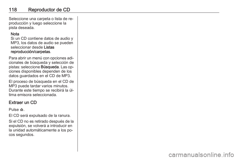 OPEL MERIVA 2016  Manual de infoentretenimiento (in Spanish) 118Reproductor de CDSeleccione una carpeta o lista de re‐
producción y luego seleccione la
pista deseada.
Nota
Si un CD contiene datos de audio y
MP3, los datos de audio se pueden
seleccionar desde