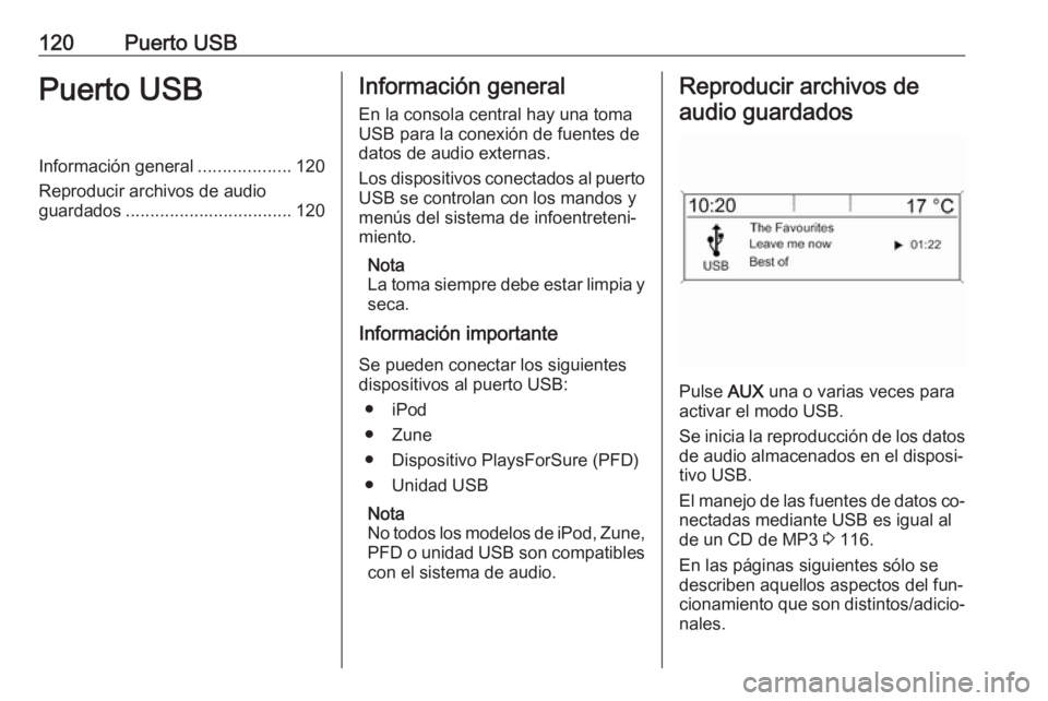 OPEL MERIVA 2016  Manual de infoentretenimiento (in Spanish) 120Puerto USBPuerto USBInformación general...................120
Reproducir archivos de audio
guardados .................................. 120Información general
En la consola central hay una toma
U