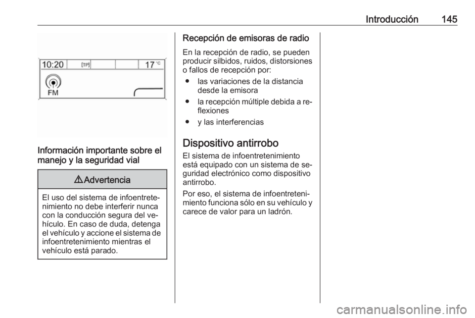 OPEL MERIVA 2016  Manual de infoentretenimiento (in Spanish) Introducción145
Información importante sobre el
manejo y la seguridad vial
9 Advertencia
El uso del sistema de infoentrete‐
nimiento no debe interferir nunca
con la conducción segura del ve‐
h