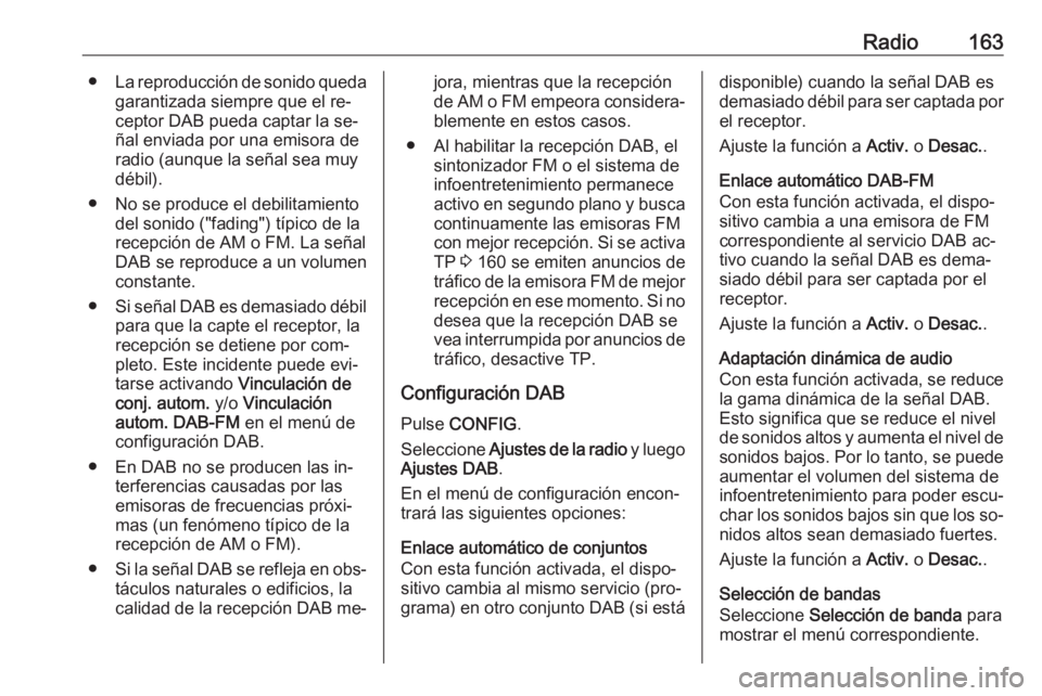 OPEL MERIVA 2016  Manual de infoentretenimiento (in Spanish) Radio163●La reproducción de sonido queda
garantizada siempre que el re‐
ceptor DAB pueda captar la se‐
ñal enviada por una emisora de
radio (aunque la señal sea muy
débil).
● No se produce