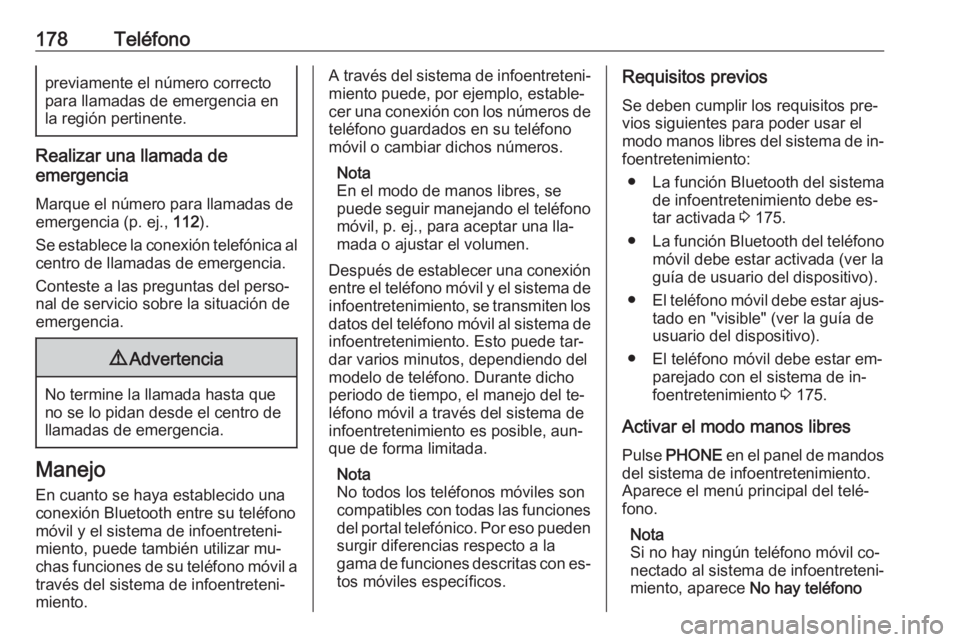 OPEL MERIVA 2016  Manual de infoentretenimiento (in Spanish) 178Teléfonopreviamente el número correctopara llamadas de emergencia en
la región pertinente.
Realizar una llamada de
emergencia
Marque el número para llamadas de
emergencia (p. ej.,  112).
Se est