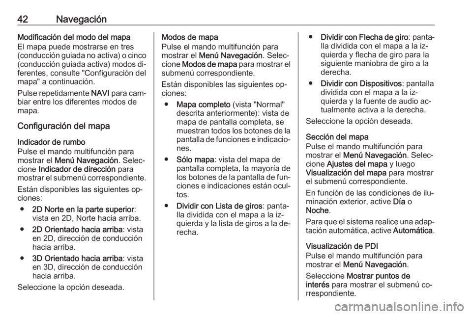 OPEL MERIVA 2016  Manual de infoentretenimiento (in Spanish) 42NavegaciónModificación del modo del mapa
El mapa puede mostrarse en tres
(conducción guiada no activa) o cinco
(conducción guiada activa) modos di‐ ferentes, consulte "Configuración del
m