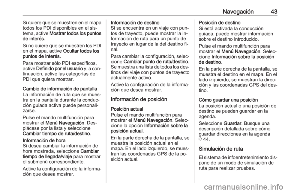 OPEL MERIVA 2016  Manual de infoentretenimiento (in Spanish) Navegación43Si quiere que se muestren en el mapa
todos los PDI disponibles en el sis‐
tema, active  Mostrar todos los puntos
de interés .
Si no quiere que se muestren los PDI en el mapa, active  O