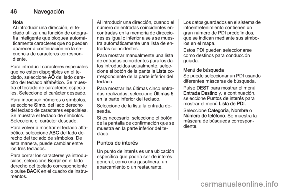 OPEL MERIVA 2016  Manual de infoentretenimiento (in Spanish) 46NavegaciónNota
Al introducir una dirección, el te‐
clado utiliza una función de ortogra‐
fía inteligente que bloquea automá‐
ticamente caracteres que no pueden aparecer a continuación en