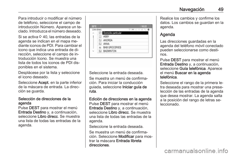 OPEL MERIVA 2016  Manual de infoentretenimiento (in Spanish) Navegación49Para introducir o modificar el número
de teléfono, seleccione el campo de
introducción Número. Aparece un te‐
clado. Introduzca el número deseado.
Si se activa  3 40, las entradas 