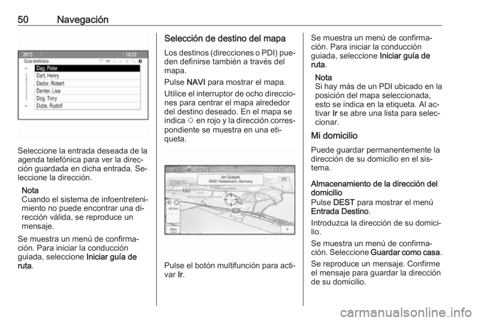 OPEL MERIVA 2016  Manual de infoentretenimiento (in Spanish) 50Navegación
Seleccione la entrada deseada de la
agenda telefónica para ver la direc‐
ción guardada en dicha entrada. Se‐
leccione la dirección.
Nota
Cuando el sistema de infoentreteni‐
mien