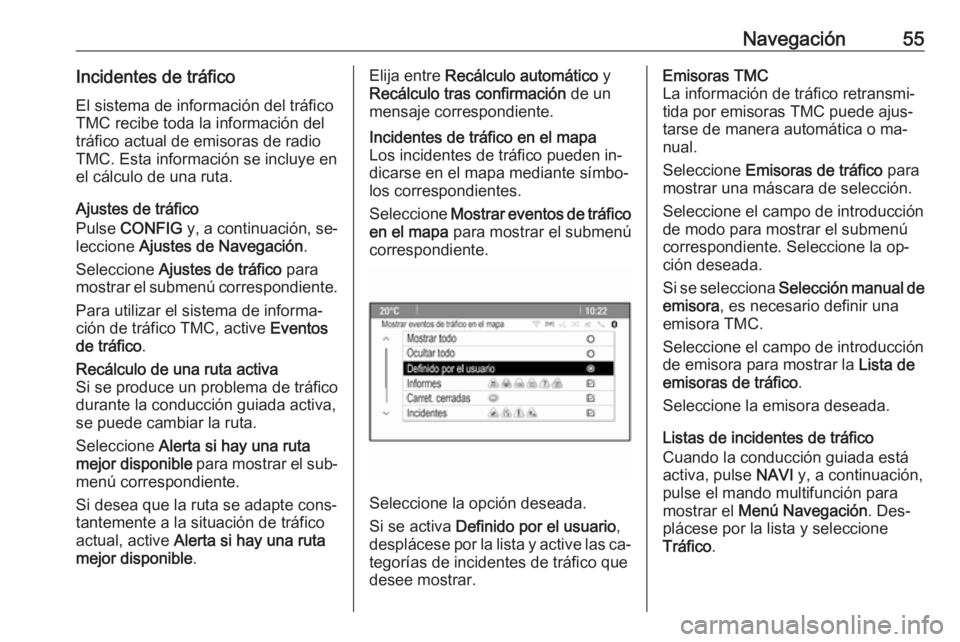 OPEL MERIVA 2016  Manual de infoentretenimiento (in Spanish) Navegación55Incidentes de tráficoEl sistema de información del tráfico
TMC recibe toda la información del
tráfico actual de emisoras de radio
TMC. Esta información se incluye en
el cálculo de 