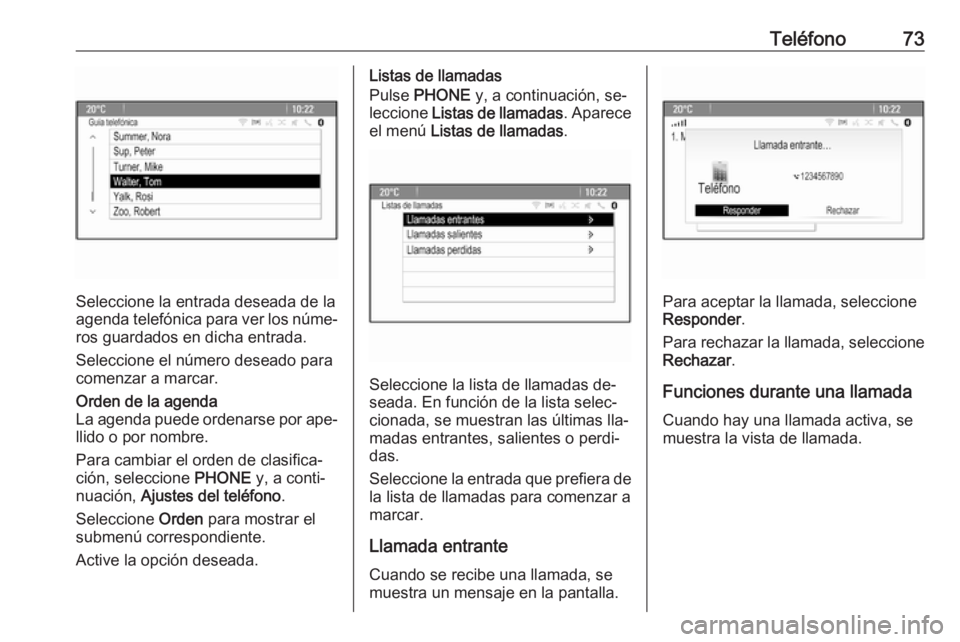 OPEL MERIVA 2016  Manual de infoentretenimiento (in Spanish) Teléfono73
Seleccione la entrada deseada de la
agenda telefónica para ver los núme‐
ros guardados en dicha entrada.
Seleccione el número deseado para
comenzar a marcar.
Orden de la agenda
La age