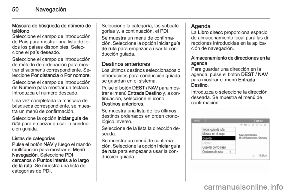OPEL MOKKA 2014 Manual de infoentretenimiento (in Spanish) 50Navegación
Máscara de búsqueda de número deteléfono
Seleccione el campo de introducción de País para mostrar una lista de to‐
dos los países disponibles. Selec‐
cione el país deseado.
S OPEL MOKKA 2014 Manual de infoentretenimiento (in Spanish) 50Navegación
Máscara de búsqueda de número deteléfono
Seleccione el campo de introducción de País para mostrar una lista de to‐
dos los países disponibles. Selec‐
cione el país deseado.
S