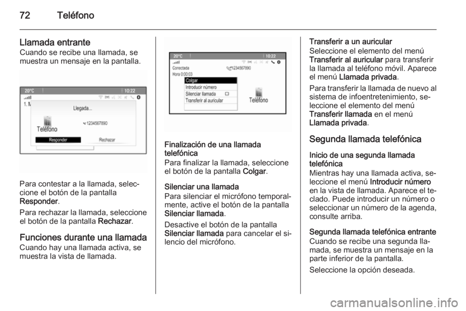 OPEL MOKKA 2014 Manual de infoentretenimiento (in Spanish) 72Teléfono
Llamada entrante
Cuando se recibe una llamada, se
muestra un mensaje en la pantalla.
Para contestar a la llamada, selec‐
cione el botón de la pantalla
Responder .
Para rechazar la llama OPEL MOKKA 2014 Manual de infoentretenimiento (in Spanish) 72Teléfono
Llamada entrante
Cuando se recibe una llamada, se
muestra un mensaje en la pantalla.
Para contestar a la llamada, selec‐
cione el botón de la pantalla
Responder .
Para rechazar la llama