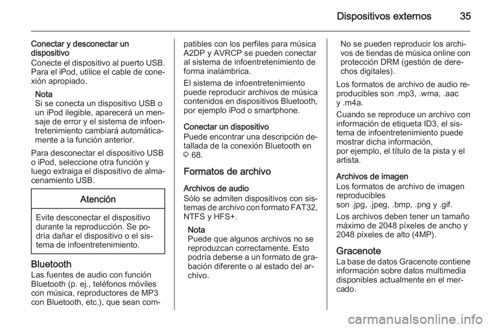 OPEL MOKKA 2014.5  Manual de infoentretenimiento (in Spanish) Dispositivos externos35
Conectar y desconectar undispositivo
Conecte el dispositivo al puerto USB. Para el iPod, utilice el cable de cone‐
xión apropiado.
Nota
Si se conecta un dispositivo USB o
un