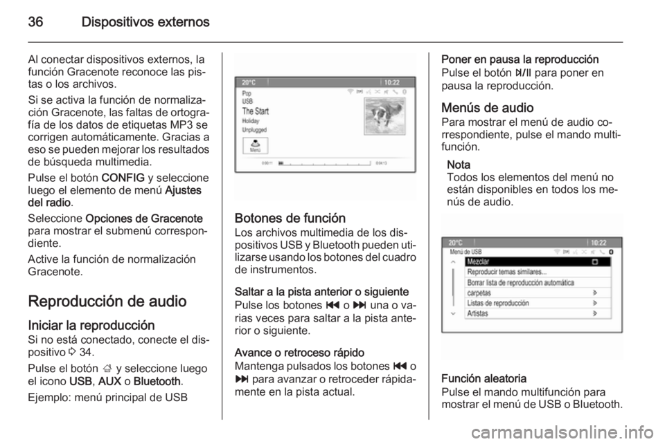 OPEL MOKKA 2014.5  Manual de infoentretenimiento (in Spanish) 36Dispositivos externos
Al conectar dispositivos externos, la
función Gracenote reconoce las pis‐
tas o los archivos.
Si se activa la función de normaliza‐
ción Gracenote, las faltas de ortogra